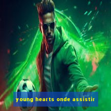 young hearts onde assistir